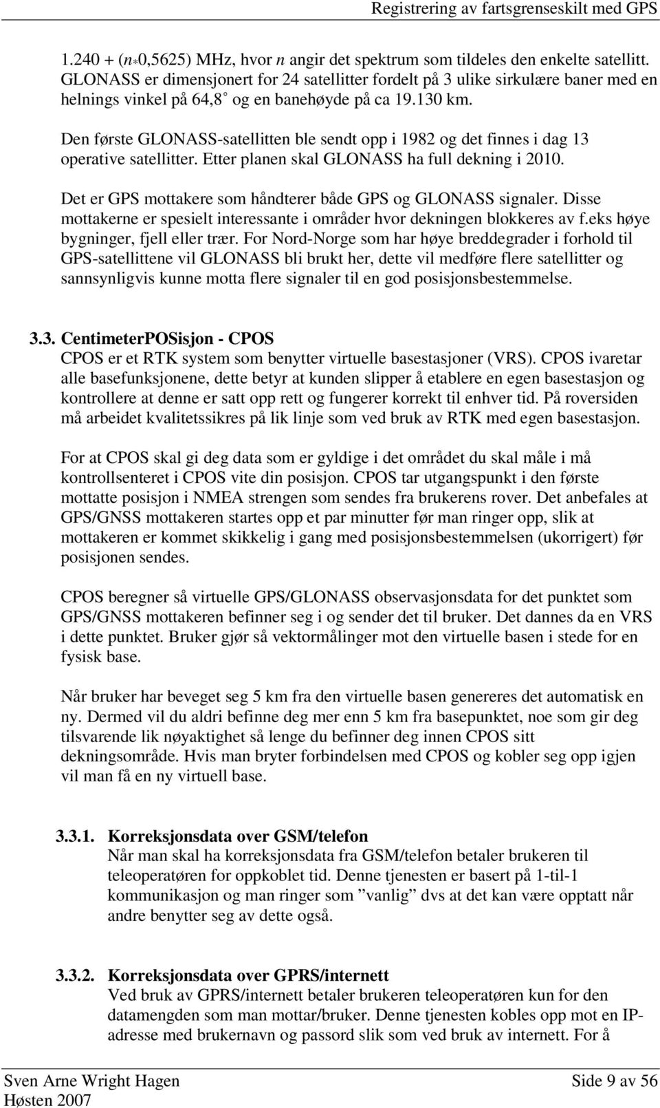 Den første GLONASS-satellitten ble sendt opp i 1982 og det finnes i dag 13 operative satellitter. Etter planen skal GLONASS ha full dekning i 2010.