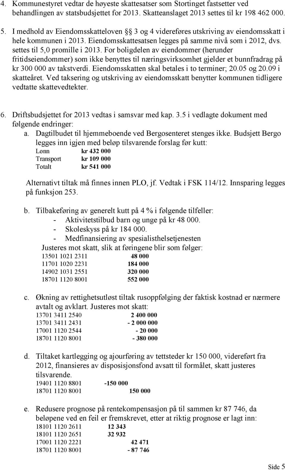 For boligdelen av eiendommer (herunder fritidseiendommer) som ikke benyttes til næringsvirksomhet gjelder et bunnfradrag på kr 300 000 av takstverdi. Eiendomsskatten skal betales i to terminer; 20.