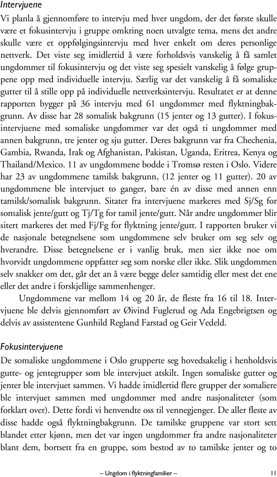 Det viste seg imidlertid å være forholdsvis vanskelig å få samlet ungdommer til fokusintervju og det viste seg spesielt vanskelig å følge gruppene opp med individuelle intervju.