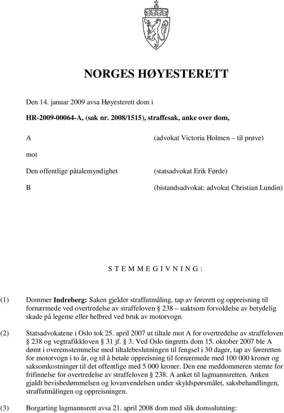 V N I N G : (1) Dommer Indreberg: Saken gjelder straffutmåling, tap av førerett og oppreisning til fornærmede ved overtredelse av straffeloven 238 uaktsom forvoldelse av betydelig skade på legeme