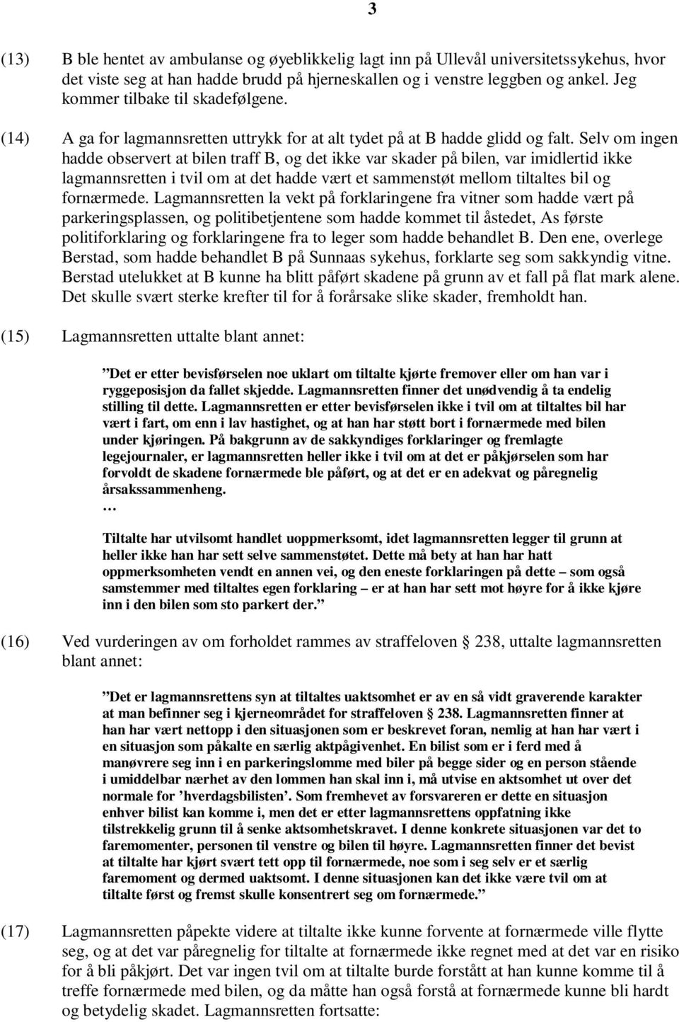 Selv om ingen hadde observert at bilen traff B, og det ikke var skader på bilen, var imidlertid ikke lagmannsretten i tvil om at det hadde vært et sammenstøt mellom tiltaltes bil og fornærmede.