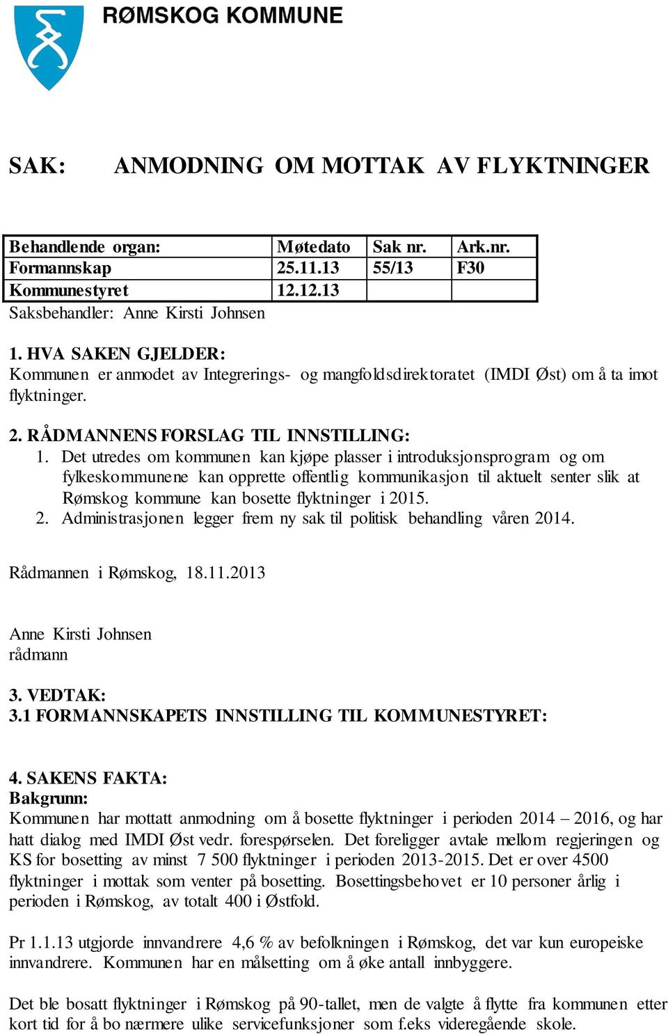 Det utredes om kommunen kan kjøpe plasser i introduksjonsprogram og om fylkeskommunene kan opprette offentlig kommunikasjon til aktuelt senter slik at Rømskog kommune kan bosette flyktninger i 2015.