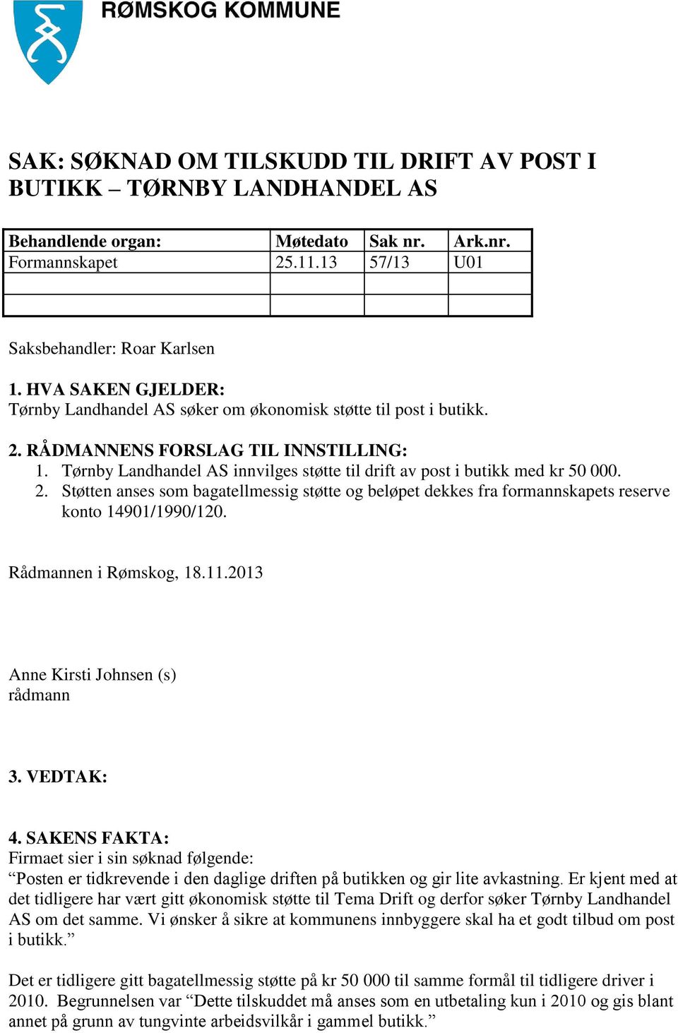 Tørnby Landhandel AS innvilges støtte til drift av post i butikk med kr 50 000. 2. Støtten anses som bagatellmessig støtte og beløpet dekkes fra formannskapets reserve konto 14901/1990/120.