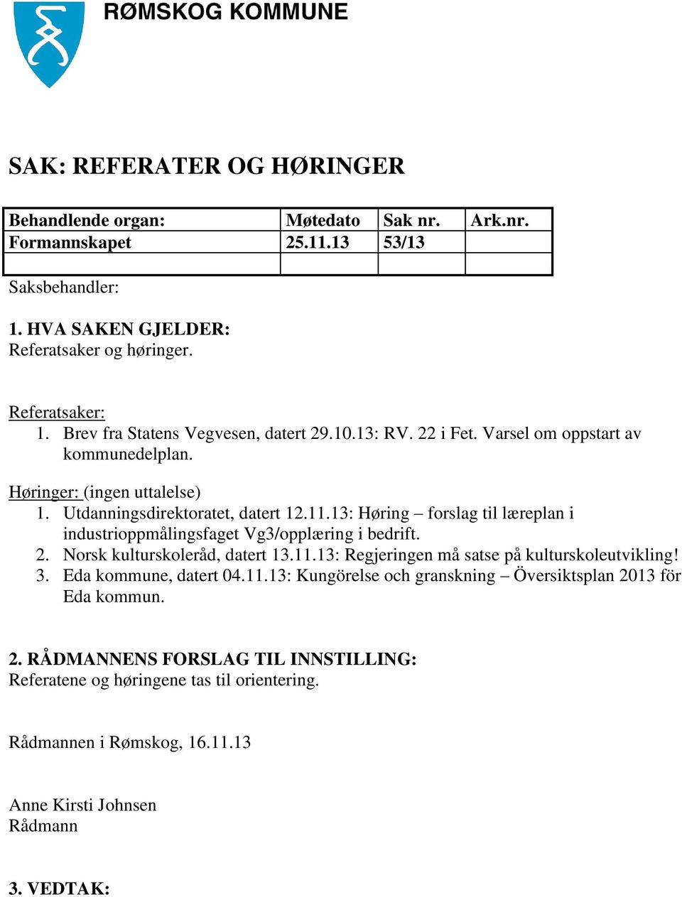 13: Høring forslag til læreplan i industrioppmålingsfaget Vg3/opplæring i bedrift. 2. Norsk kulturskoleråd, datert 13.11.13: Regjeringen må satse på kulturskoleutvikling! 3.