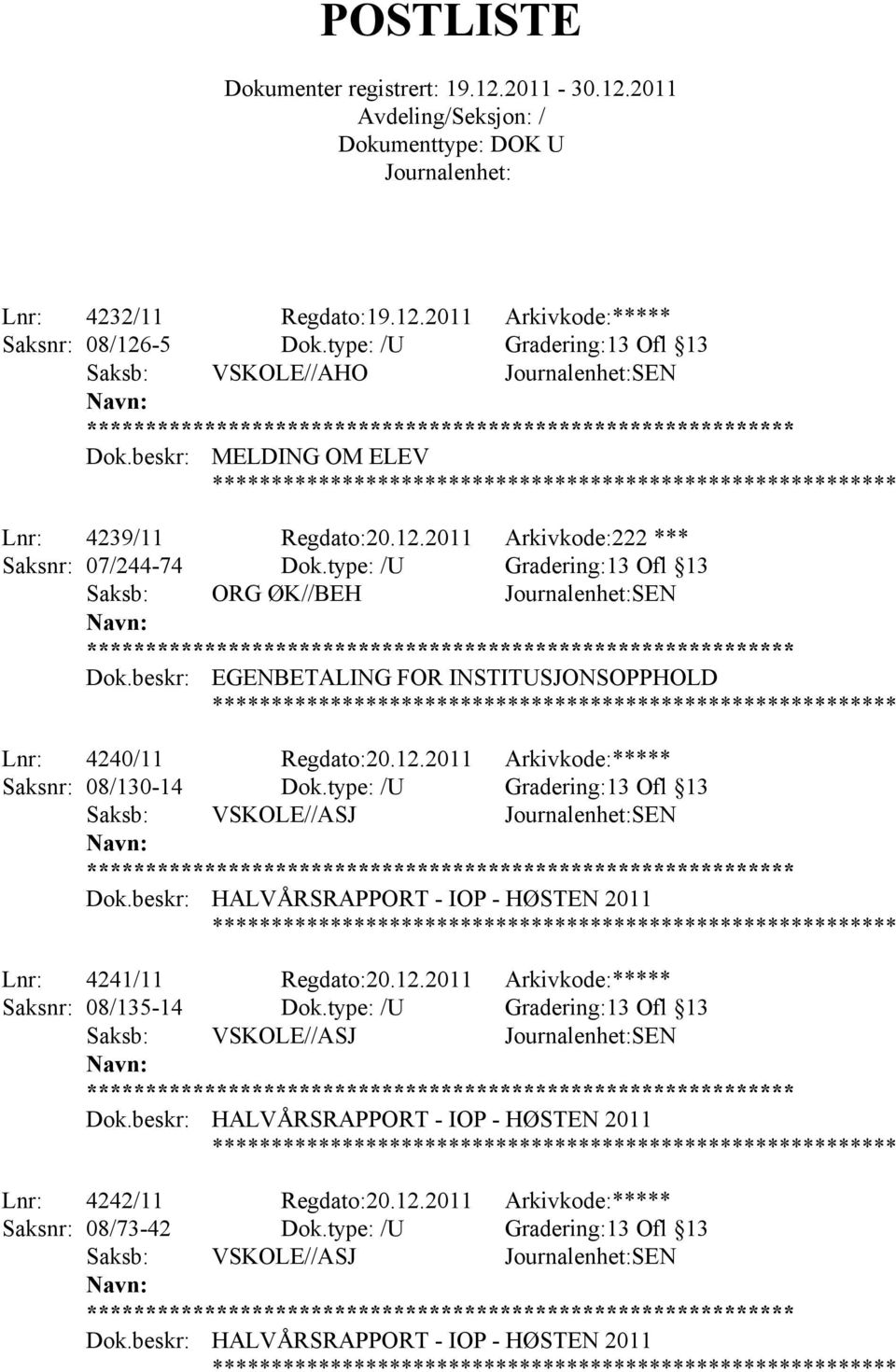 type: /U Gradering:13 Ofl 13 Saksb: VSKOLE//ASJ SEN ** HALVÅRSRAPPORT - IOP - HØSTEN 2011 Lnr: 4241/11 Regdato:20.12.2011 Arkivkode:***** Saksnr: 08/135-14 Dok.