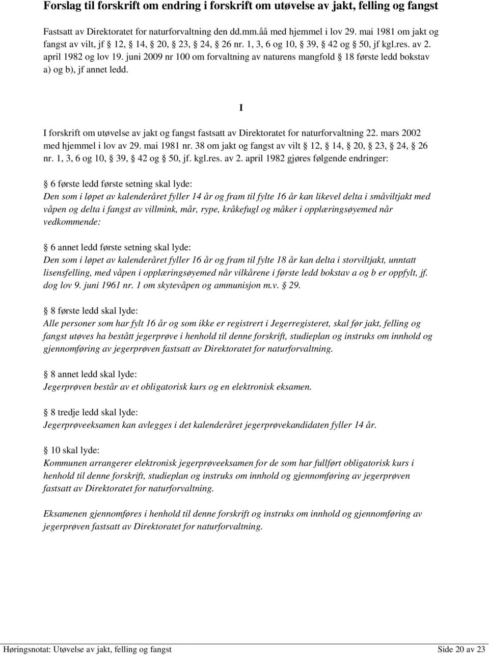 juni 2009 nr 100 om forvaltning av naturens mangfold 18 første ledd bokstav a) og b), jf annet ledd. I forskrift om utøvelse av jakt og fangst fastsatt av Direktoratet for naturforvaltning 22.