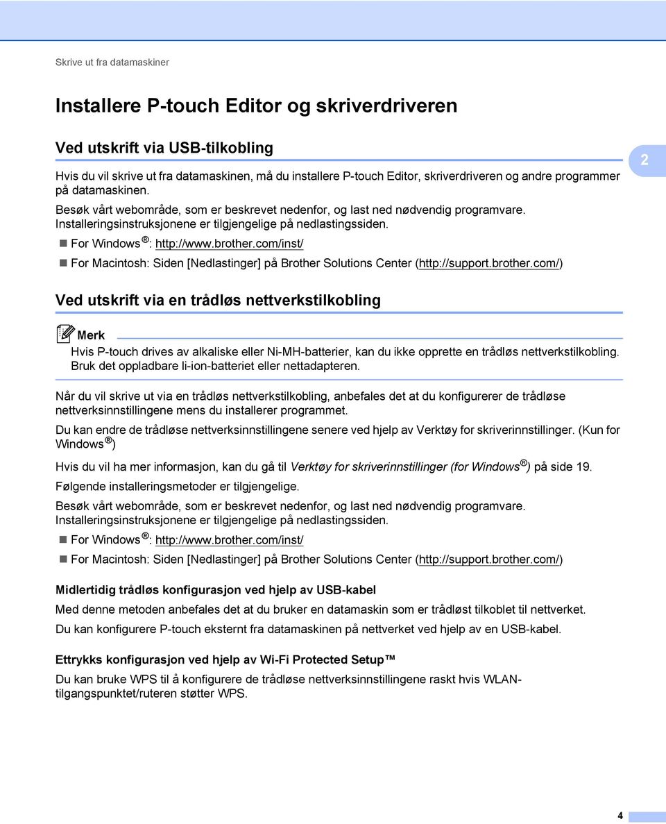 For Windows : http://www.brother.com/inst/ For Macintosh: Siden [Nedlastinger] på Brother Solutions Center (http://support.brother.com/) Ved utskrift via en trådløs nettverkstilkobling Hvis P-touch drives av alkaliske eller Ni-MH-batterier, kan du ikke opprette en trådløs nettverkstilkobling.