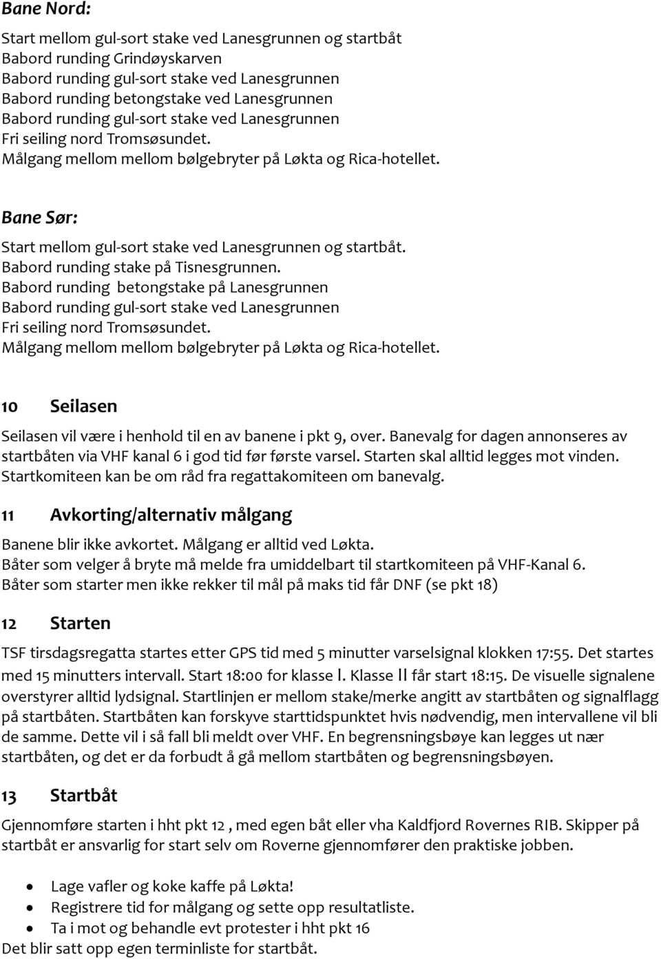 Babord runding stake på Tisnesgrunnen. Babord runding betongstake på Lanesgrunnen Babord runding gul-sort stake ved Lanesgrunnen Fri seiling nord Tromsøsundet.