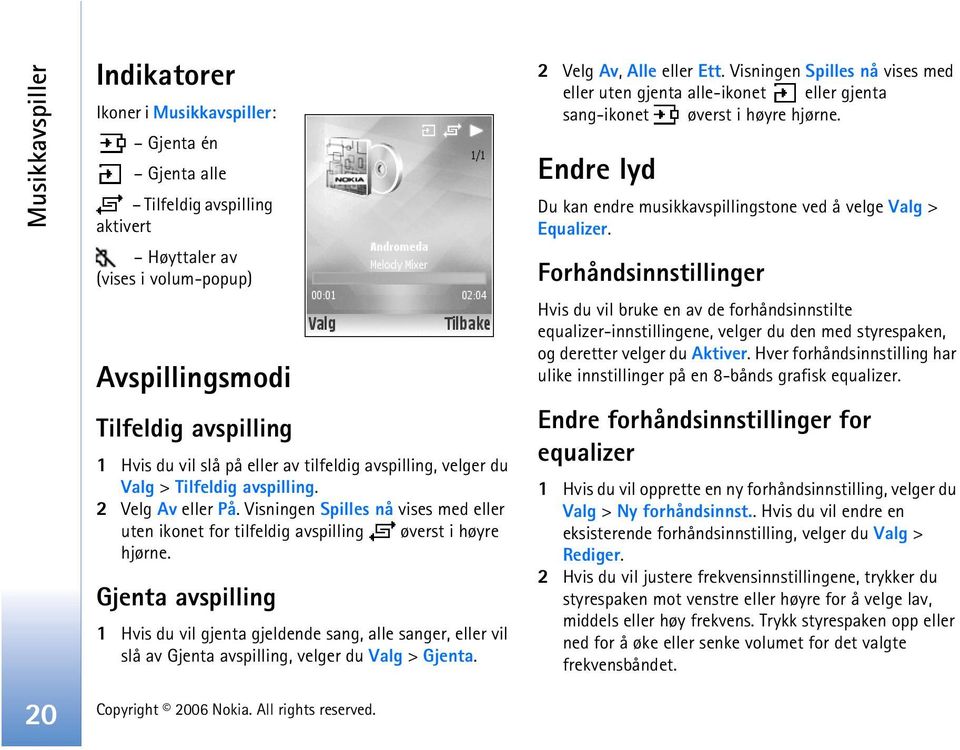 Gjenta avspilling 1 Hvis du vil gjenta gjeldende sang, alle sanger, eller vil slå av Gjenta avspilling, velger du Valg > Gjenta. 2 Velg Av, Alle eller Ett.