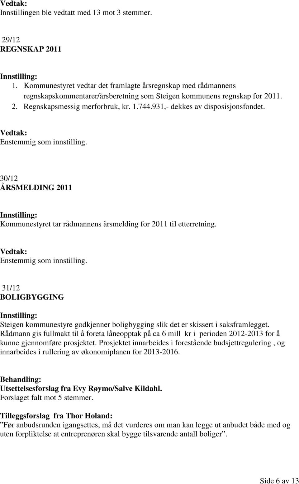 931,- dekkes av disposisjonsfondet. Enstemmig som innstilling. 30/12 ÅRSMELDING 2011 Kommunestyret tar rådmannens årsmelding for 2011 til etterretning. Enstemmig som innstilling. 31/12 BOLIGBYGGING Steigen kommunestyre godkjenner boligbygging slik det er skissert i saksframlegget.