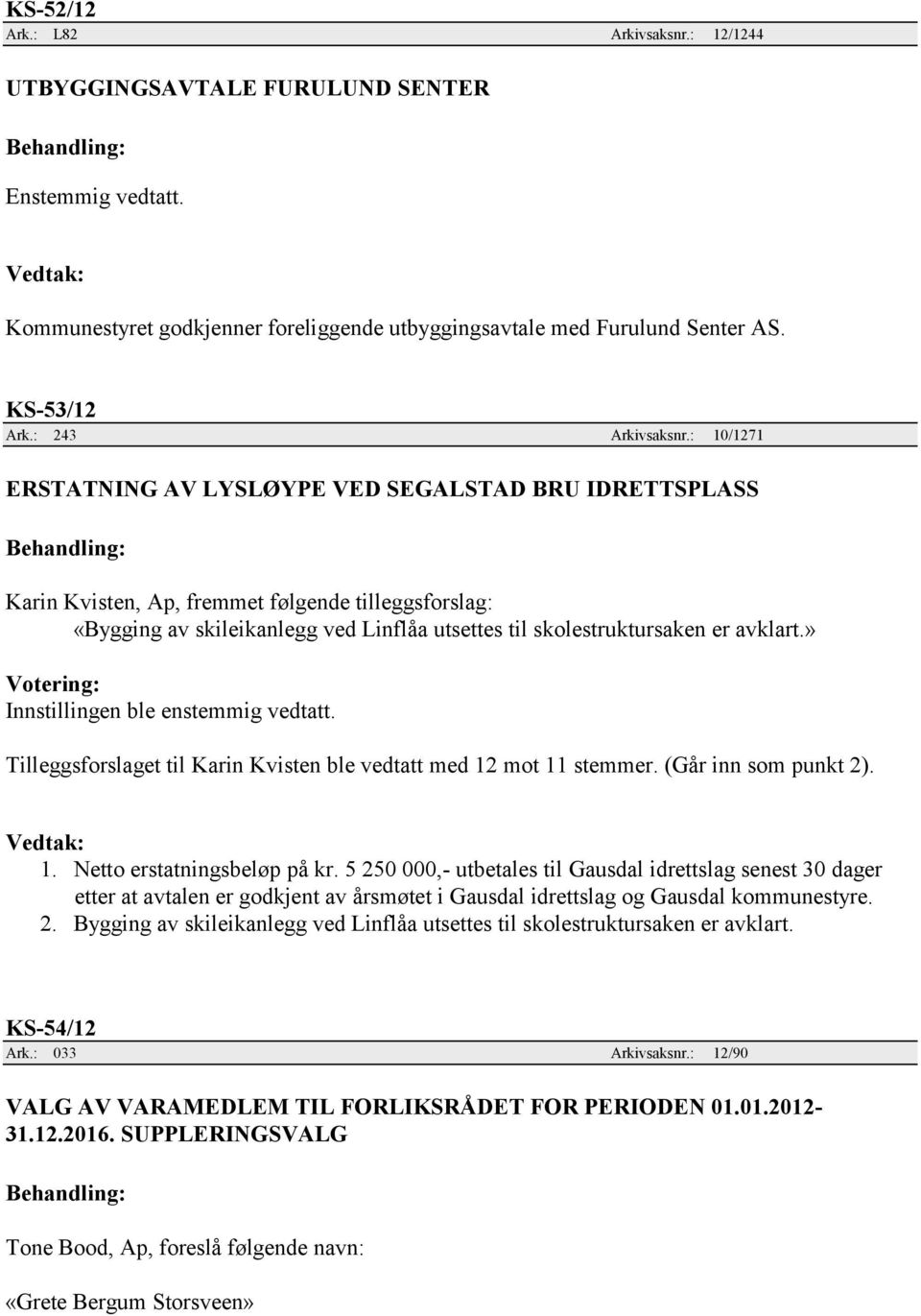 » Votering: Innstillingen ble enstemmig vedtatt. Tilleggsforslaget til Karin Kvisten ble vedtatt med 12 mot 11 stemmer. (Går inn som punkt 2). 1. Netto erstatningsbeløp på kr.