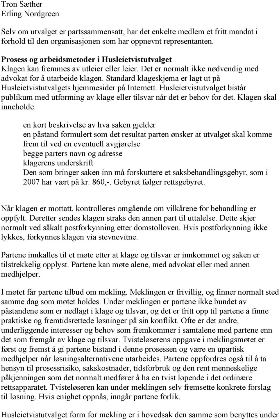 Standard klageskjema er lagt ut på Husleietvistutvalgets hjemmesider på Internett. Husleietvistutvalget bistår publikum med utforming av klage eller tilsvar når det er behov for det.