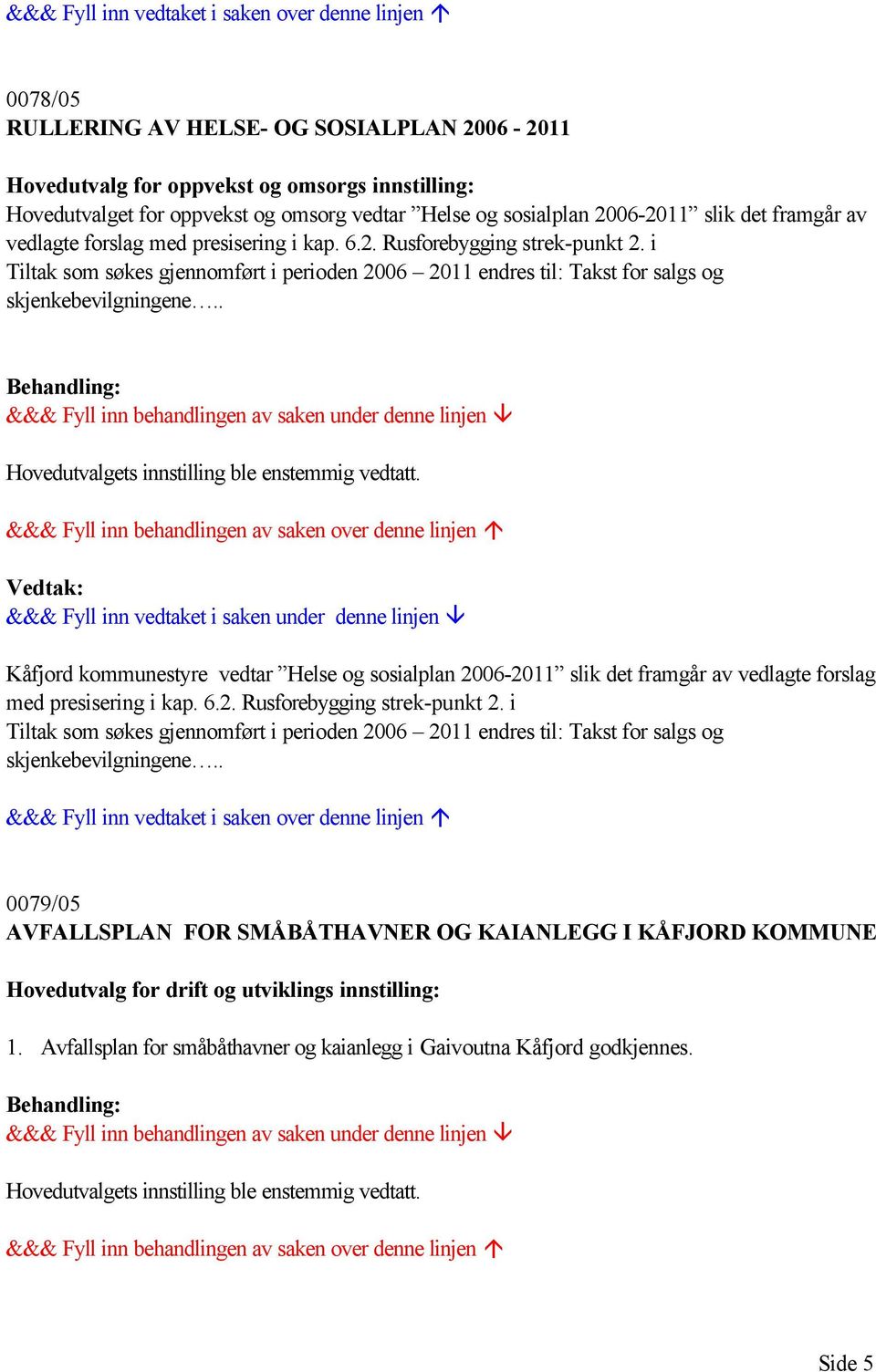 . Hovedutvalgets innstilling ble enstemmig vedtatt. Kåfjord kommunestyre vedtar Helse og sosialplan 2006-2011 slik det framgår av .