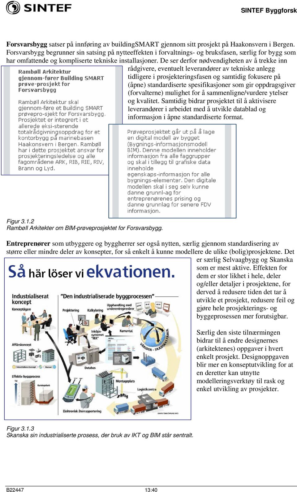 De ser derfor nødvendigheten av å trekke inn rådgivere, eventuelt leverandører av tekniske anlegg tidligere i prosjekteringsfasen og samtidig fokusere på (åpne) standardiserte spesifikasjoner som gir