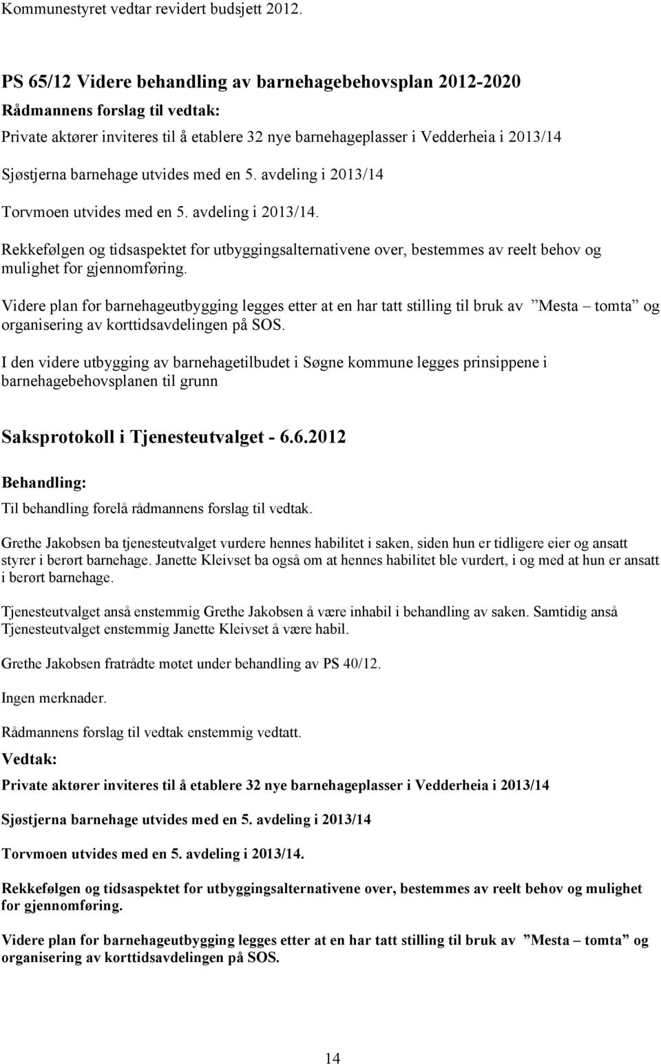 avdeling i 2013/14 Torvmoen utvides med en 5. avdeling i 2013/14. Rekkefølgen og tidsaspektet for utbyggingsalternativene over, bestemmes av reelt behov og mulighet for gjennomføring.