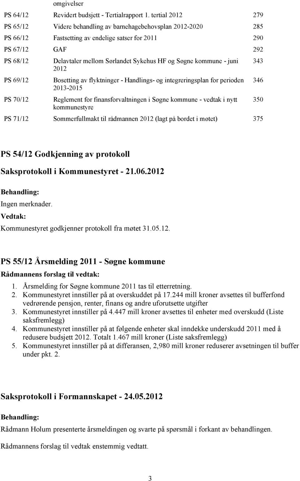 Sørlandet Sykehus HF og Søgne kommune - juni 2012 Bosetting av flyktninger - Handlings- og integreringsplan for perioden 2013-2015 Reglement for finansforvaltningen i Søgne kommune - vedtak i nytt