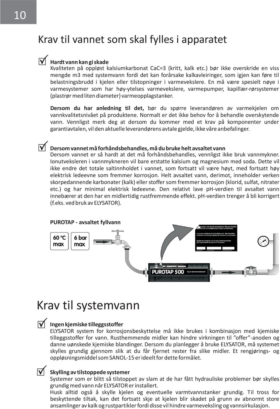 En må være spesielt nøye i varmesystemer som har høy-ytelses varmevekslere, varmepumper, kapillær-rørsystemer (plastrør med liten diameter) varmeopplagstanker.