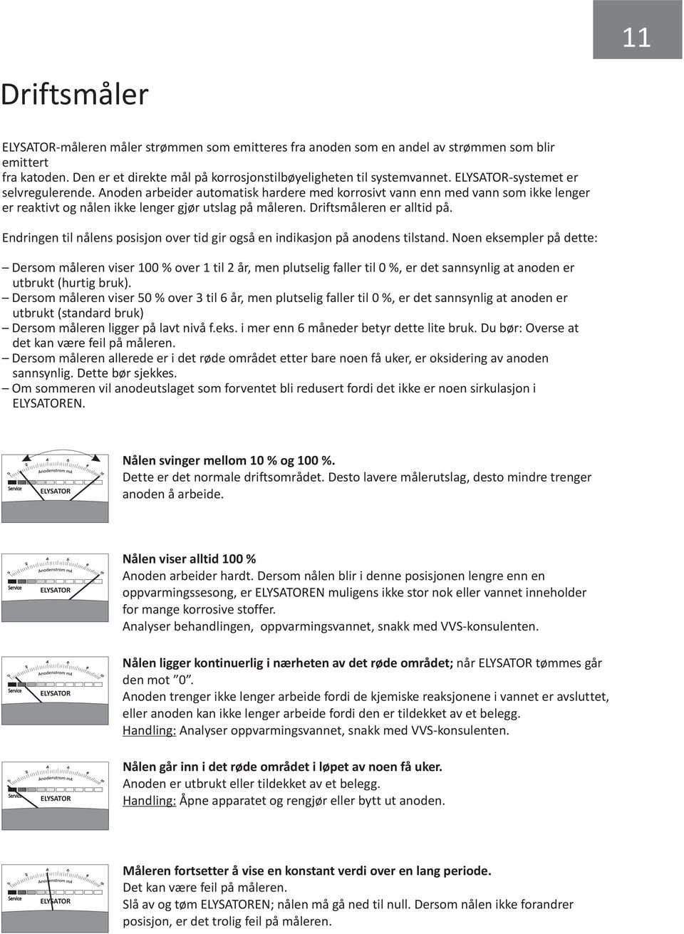 Driftsmåleren er alltid på. Endringen til nålens posisjon over tid gir også en indikasjon på anodens tilstand.