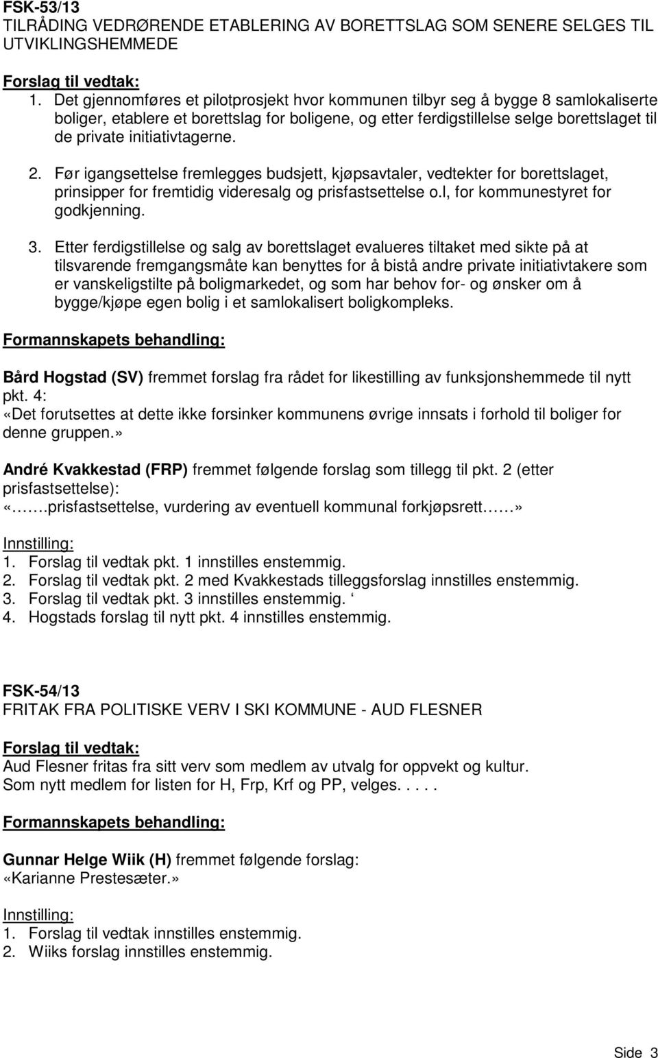 initiativtagerne. 2. Før igangsettelse fremlegges budsjett, kjøpsavtaler, vedtekter for borettslaget, prinsipper for fremtidig videresalg og prisfastsettelse o.l, for kommunestyret for godkjenning. 3.