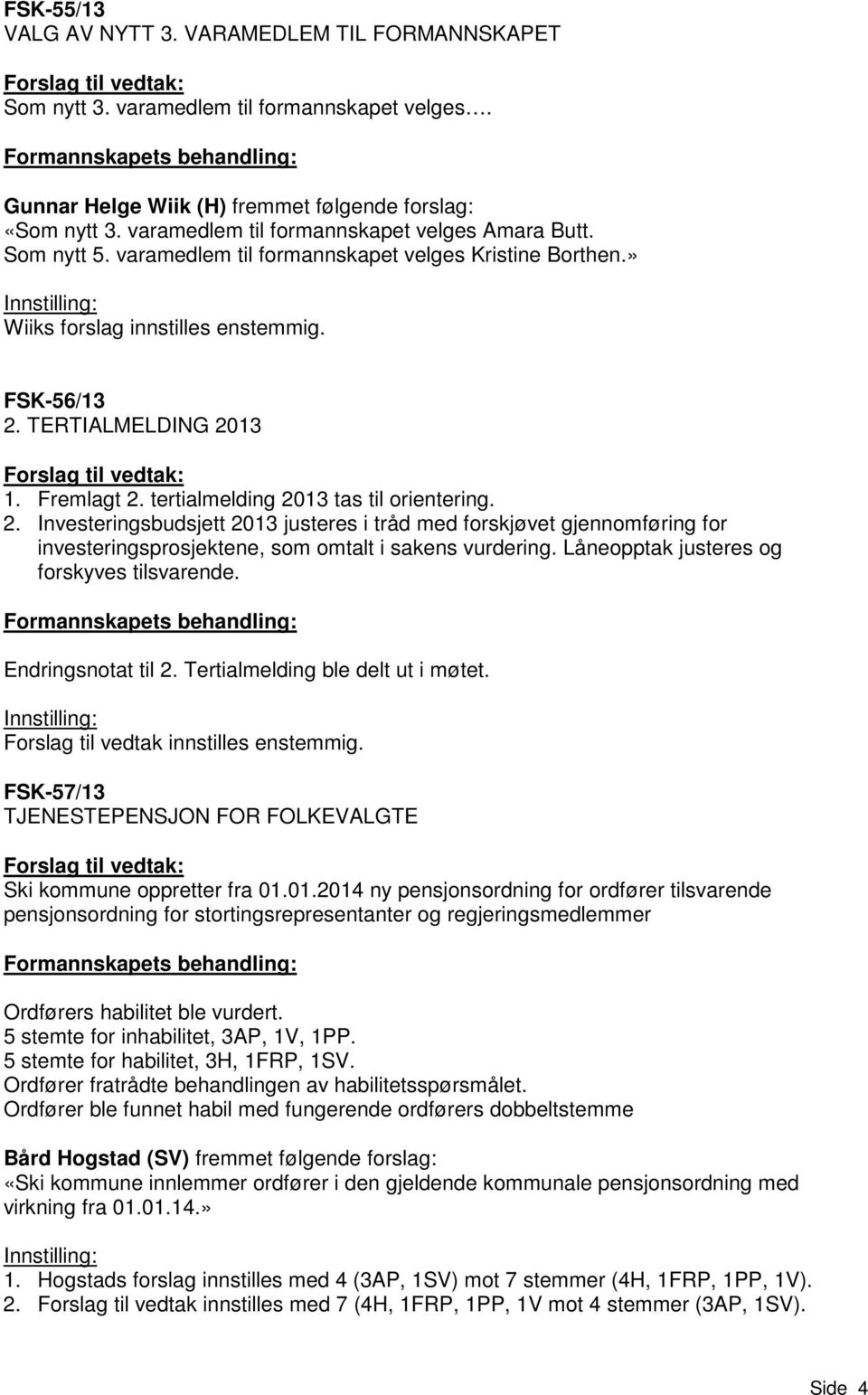 tertialmelding 2013 tas til orientering. 2. Investeringsbudsjett 2013 justeres i tråd med forskjøvet gjennomføring for investeringsprosjektene, som omtalt i sakens vurdering.