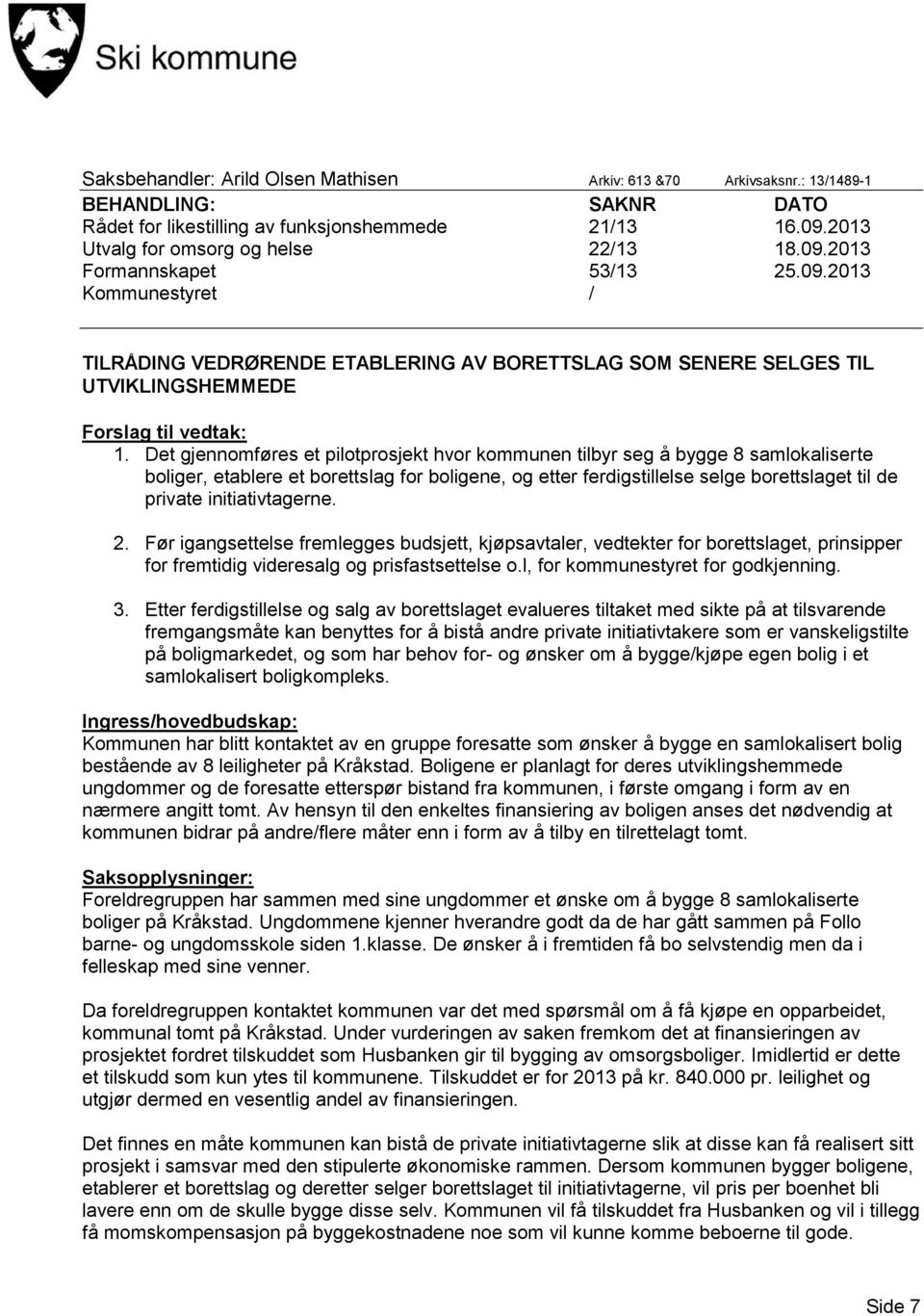 Det gjennomføres et pilotprosjekt hvor kommunen tilbyr seg å bygge 8 samlokaliserte boliger, etablere et borettslag for boligene, og etter ferdigstillelse selge borettslaget til de private