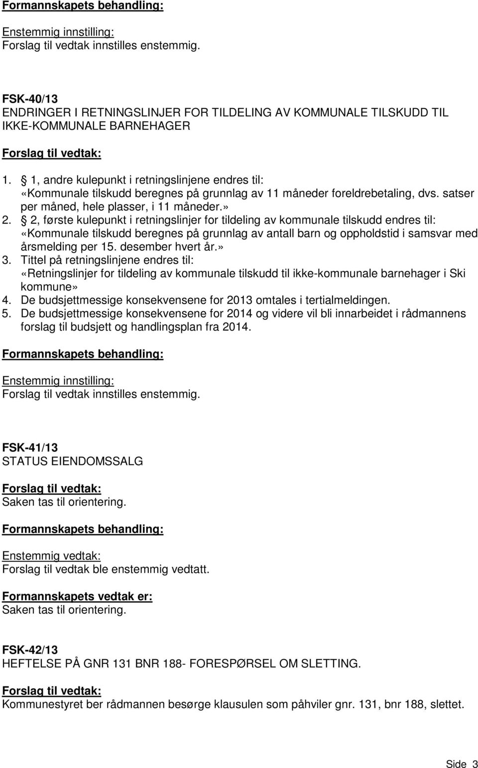 1, andre kulepunkt i retningslinjene endres til: «Kommunale tilskudd beregnes på grunnlag av 11 måneder foreldrebetaling, dvs. satser per måned, hele plasser, i 11 måneder.» 2.