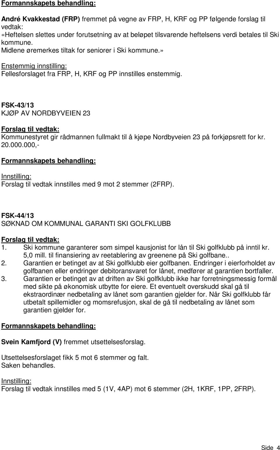 FSK-43/13 KJØP AV NORDBYVEIEN 23 Forslag til vedtak: Kommunestyret gir rådmannen fullmakt til å kjøpe Nordbyveien 23 på forkjøpsrett for kr. 20.000.