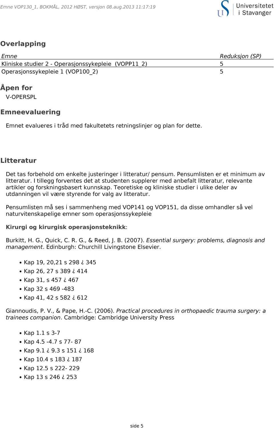 I tillegg forventes det at studenten supplerer med anbefalt litteratur, relevante artikler og forskningsbasert kunnskap.