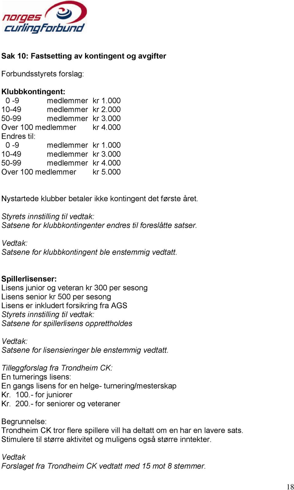 Styrets innstilling til vedtak: Satsene for klubbkontingenter endres til foreslåtte satser. Vedtak: Satsene for klubbkontingent ble enstemmig vedtatt.