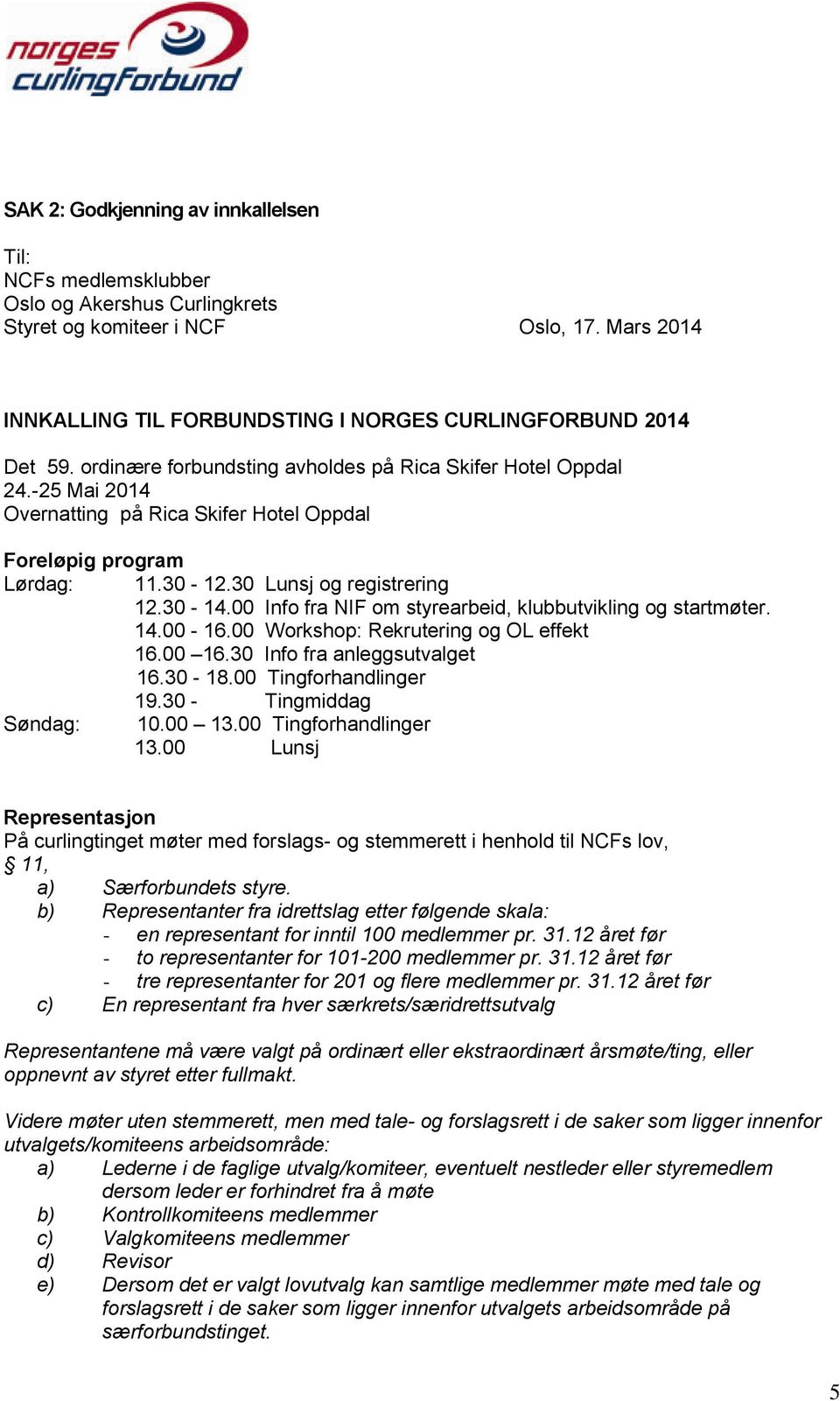 00 Info fra NIF om styrearbeid, klubbutvikling og startmøter. 14.00-16.00 Workshop: Rekrutering og OL effekt 16.00 16.30 Info fra anleggsutvalget 16.30-18.00 Tingforhandlinger 19.