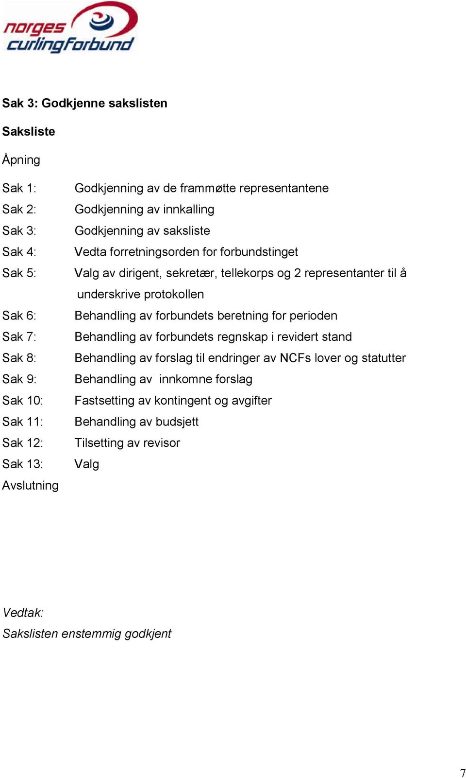 representanter til å underskrive protokollen Behandling av forbundets beretning for perioden Behandling av forbundets regnskap i revidert stand Behandling av forslag til