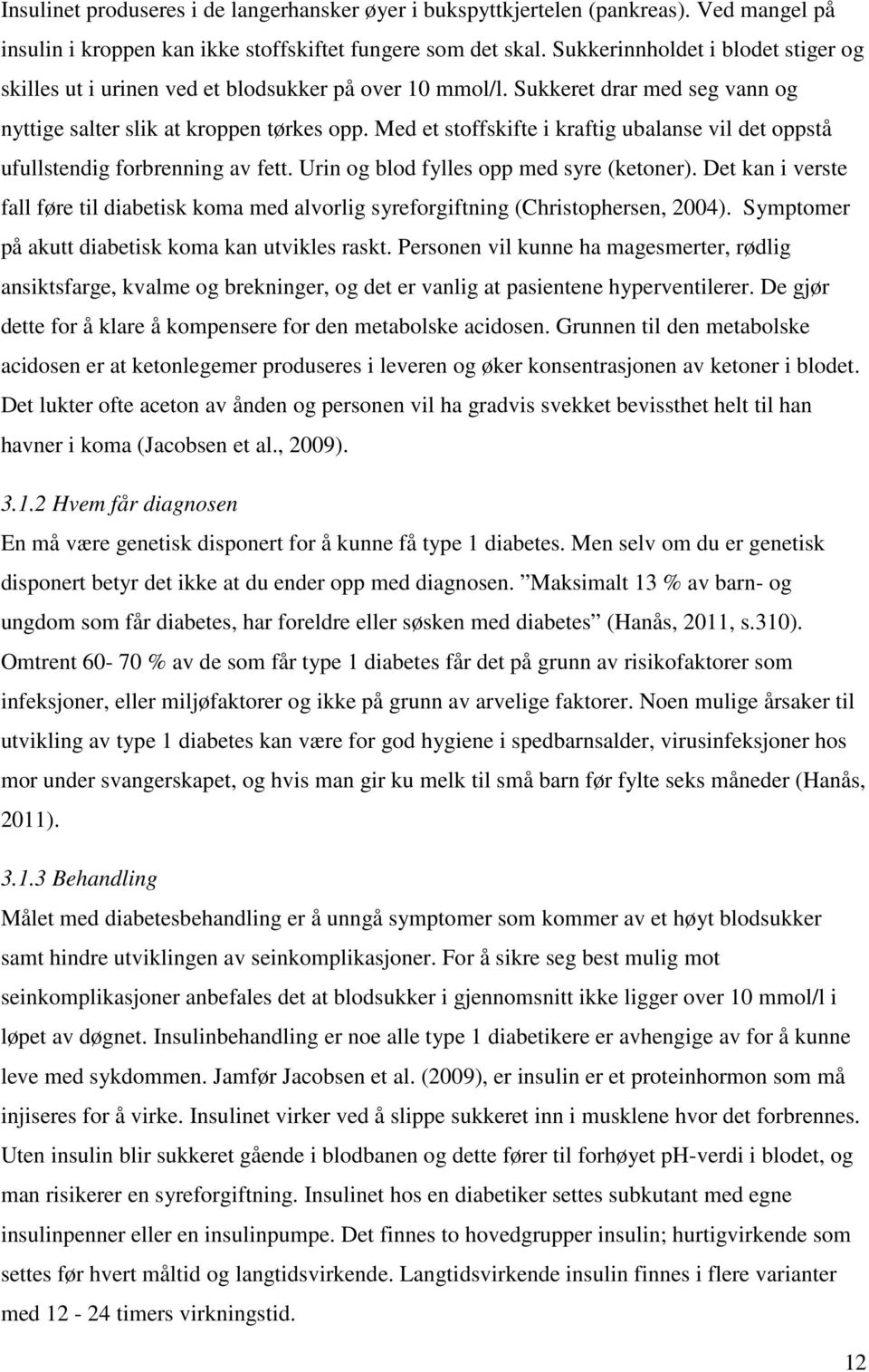 Med et stoffskifte i kraftig ubalanse vil det oppstå ufullstendig forbrenning av fett. Urin og blod fylles opp med syre (ketoner).