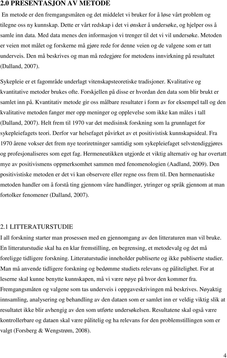 Metoden er veien mot målet og forskerne må gjøre rede for denne veien og de valgene som er tatt underveis. Den må beskrives og man må redegjøre for metodens innvirkning på resultatet (Dalland, 2007).