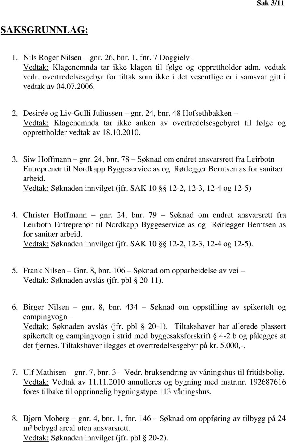 48 Hofsethbakken Vedtak: Klagenemnda tar ikke anken av overtredelsesgebyret til følge og opprettholder vedtak av 18.10.2010. 3. Siw Hoffmann gnr. 24, bnr.