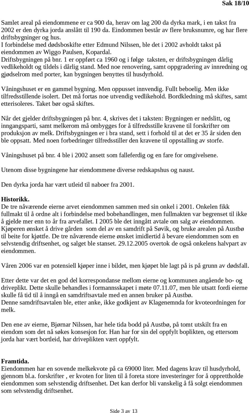 Driftsbygningen på bnr. 1 er oppført ca 1960 og i følge taksten, er driftsbygningen dårlig vedlikeholdt og tildels i dårlig stand.