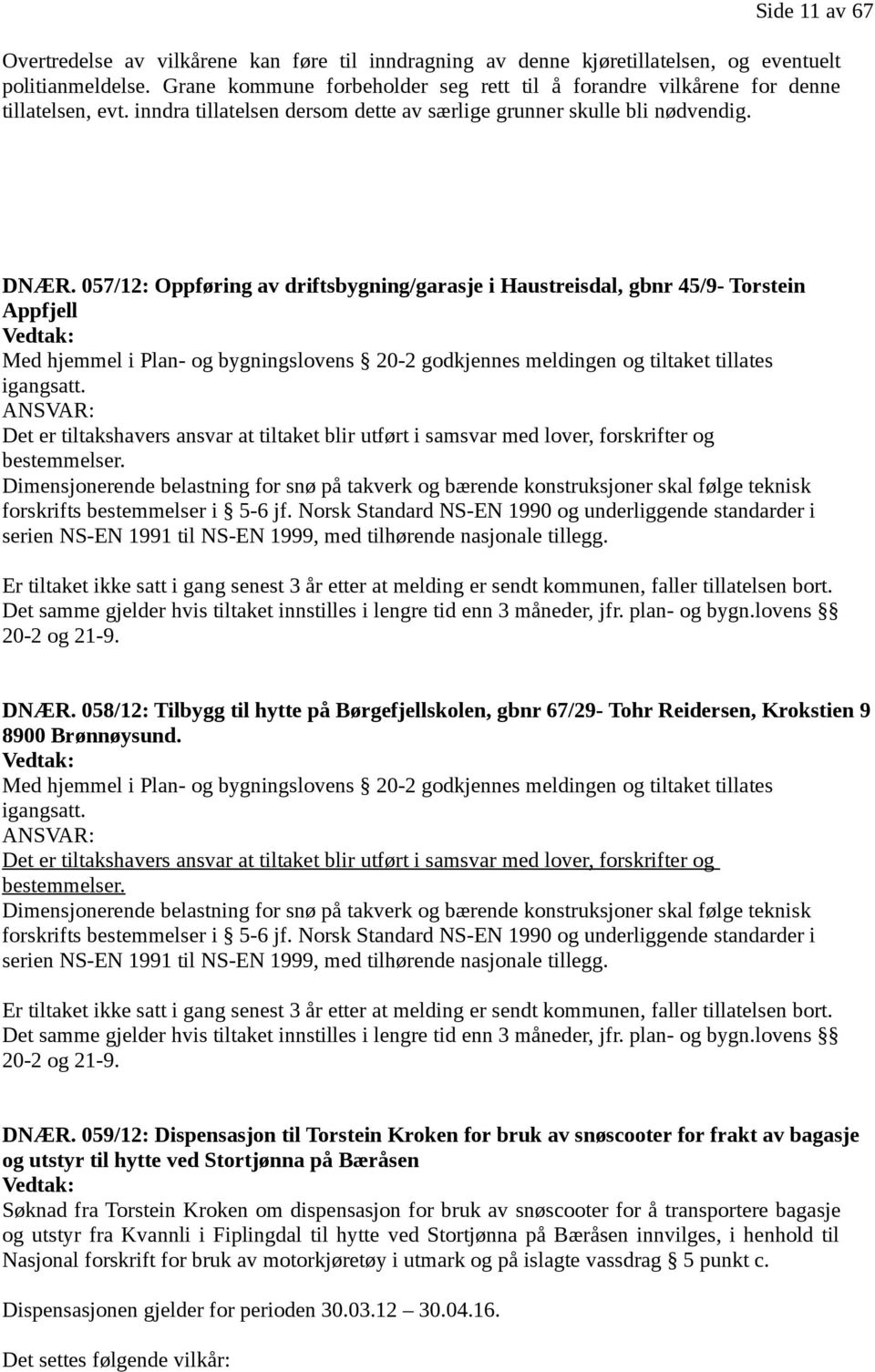 057/12: Oppføring av driftsbygning/garasje i Haustreisdal, gbnr 45/9- Torstein Appfjell Vedtak: Med hjemmel i Plan- og bygningslovens 20-2 godkjennes meldingen og tiltaket tillates igangsatt.