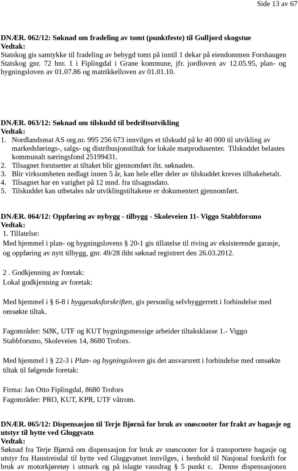 1 i Fiplingdal i Grane kommune, jfr. jordloven av 12.05.95, plan- og bygningsloven av 01.07.86 og matrikkelloven av 01.01.10. DNÆR. 063/12: Søknad om tilskudd til bedriftsutvikling Vedtak: 1.