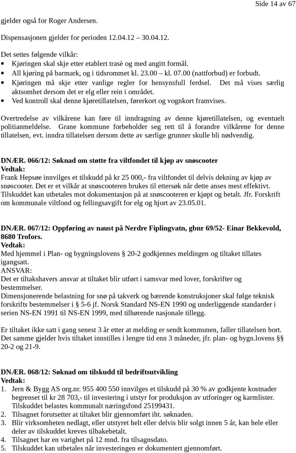 Det må vises særlig aktsomhet dersom det er elg eller rein i området. Ved kontroll skal denne kjøretillatelsen, førerkort og vognkort framvises.