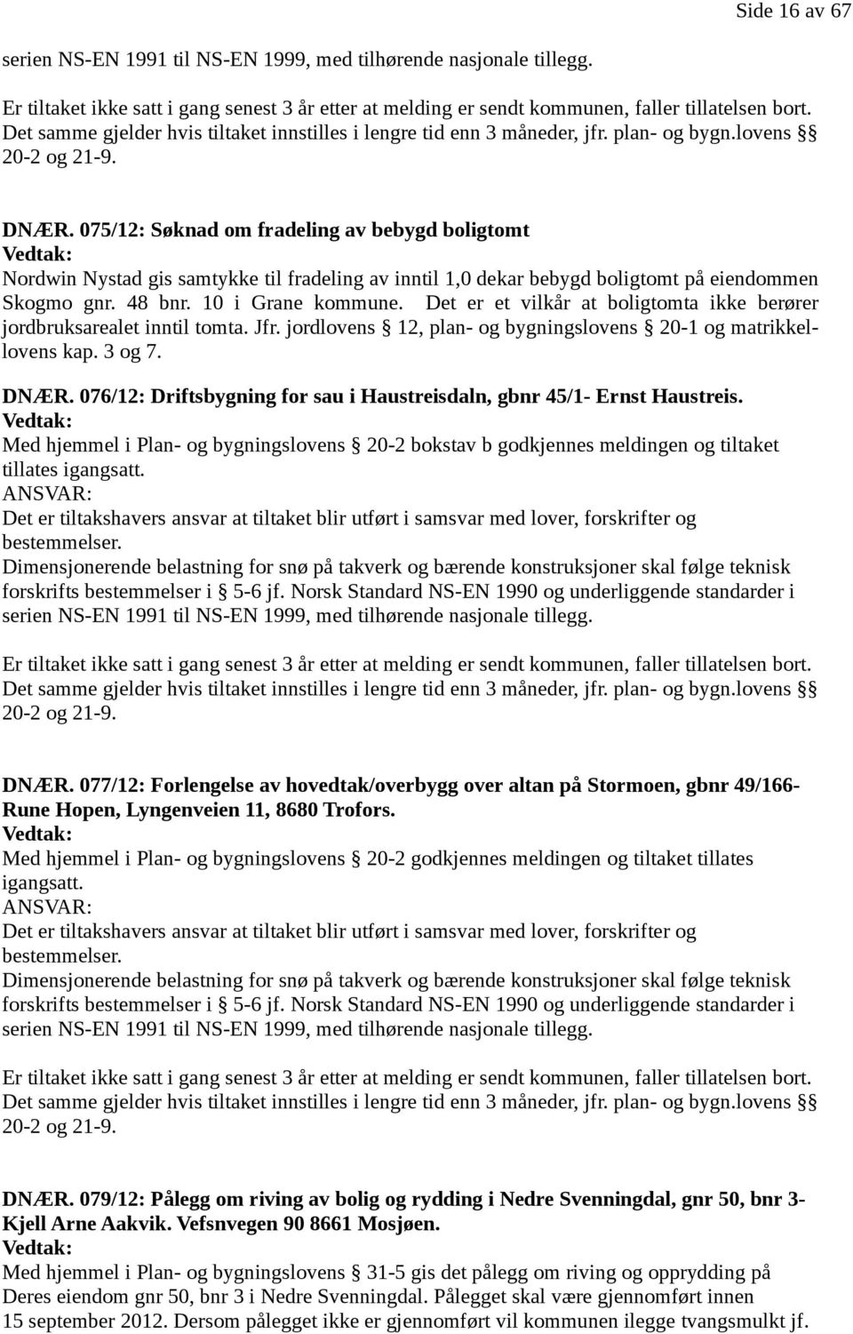 075/12: Søknad om fradeling av bebygd boligtomt Vedtak: Nordwin Nystad gis samtykke til fradeling av inntil 1,0 dekar bebygd boligtomt på eiendommen Skogmo gnr. 48 bnr. 10 i Grane kommune.