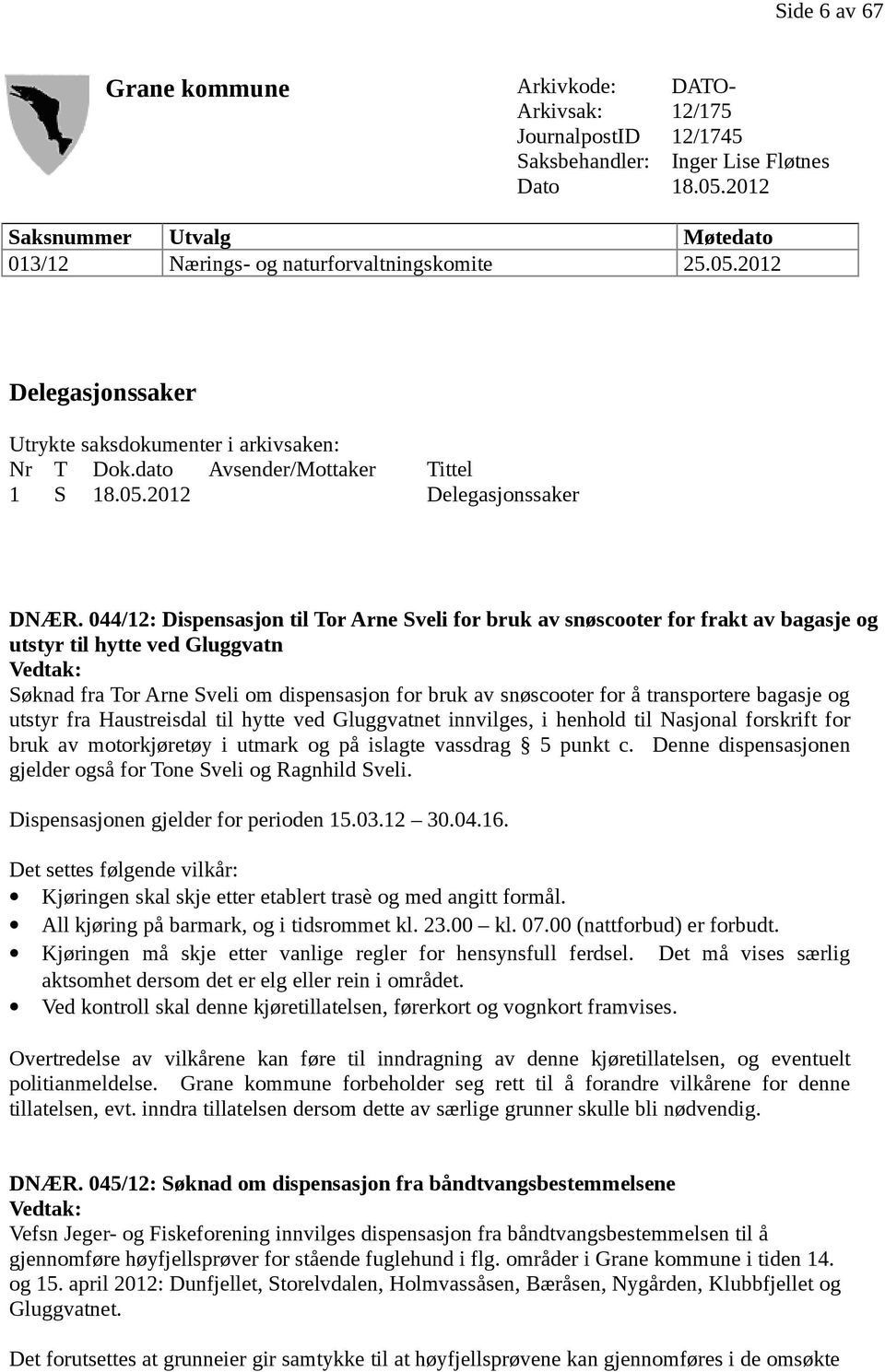 044/12: Dispensasjon til Tor Arne Sveli for bruk av snøscooter for frakt av bagasje og utstyr til hytte ved Gluggvatn Vedtak: Søknad fra Tor Arne Sveli om dispensasjon for bruk av snøscooter for å