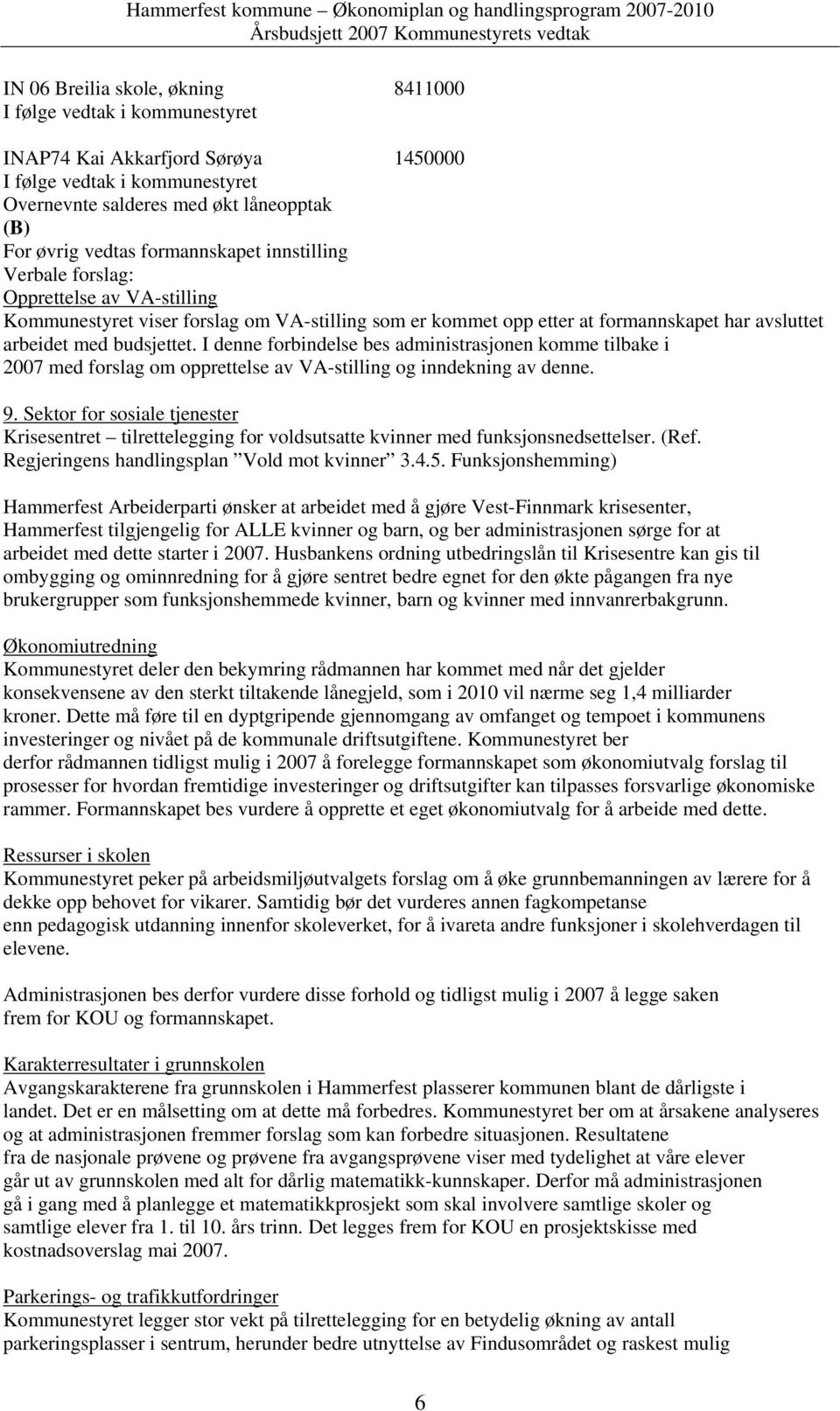 I denne forbindelse bes administrasjonen komme tilbake i 2007 med forslag om opprettelse av VA-stilling og inndekning av denne. 9.