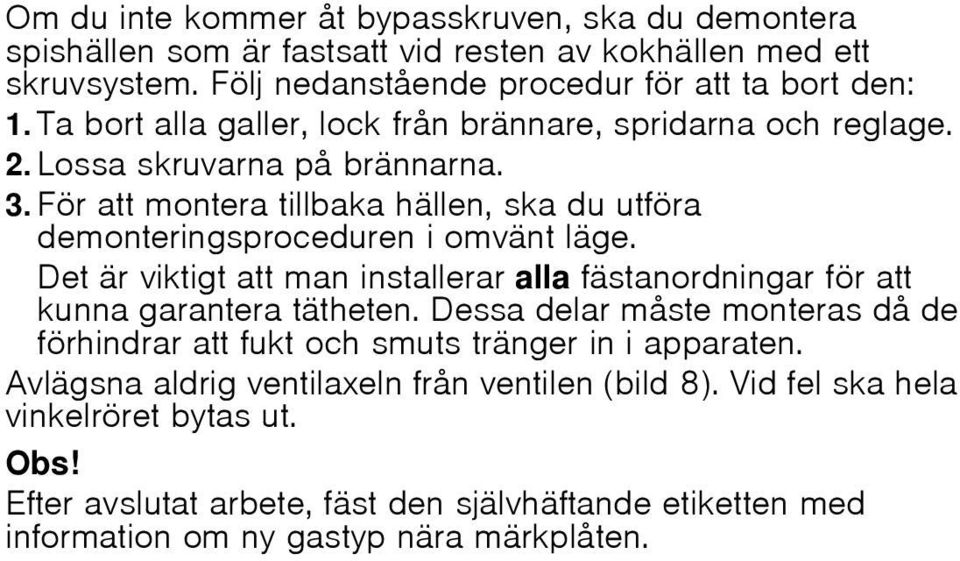 Det är viktigt att man installerar alla fästanordningar för att kunna garantera tätheten. Dessa delar måste monteras då de förhindrar att fukt och smuts tränger in i apparaten.