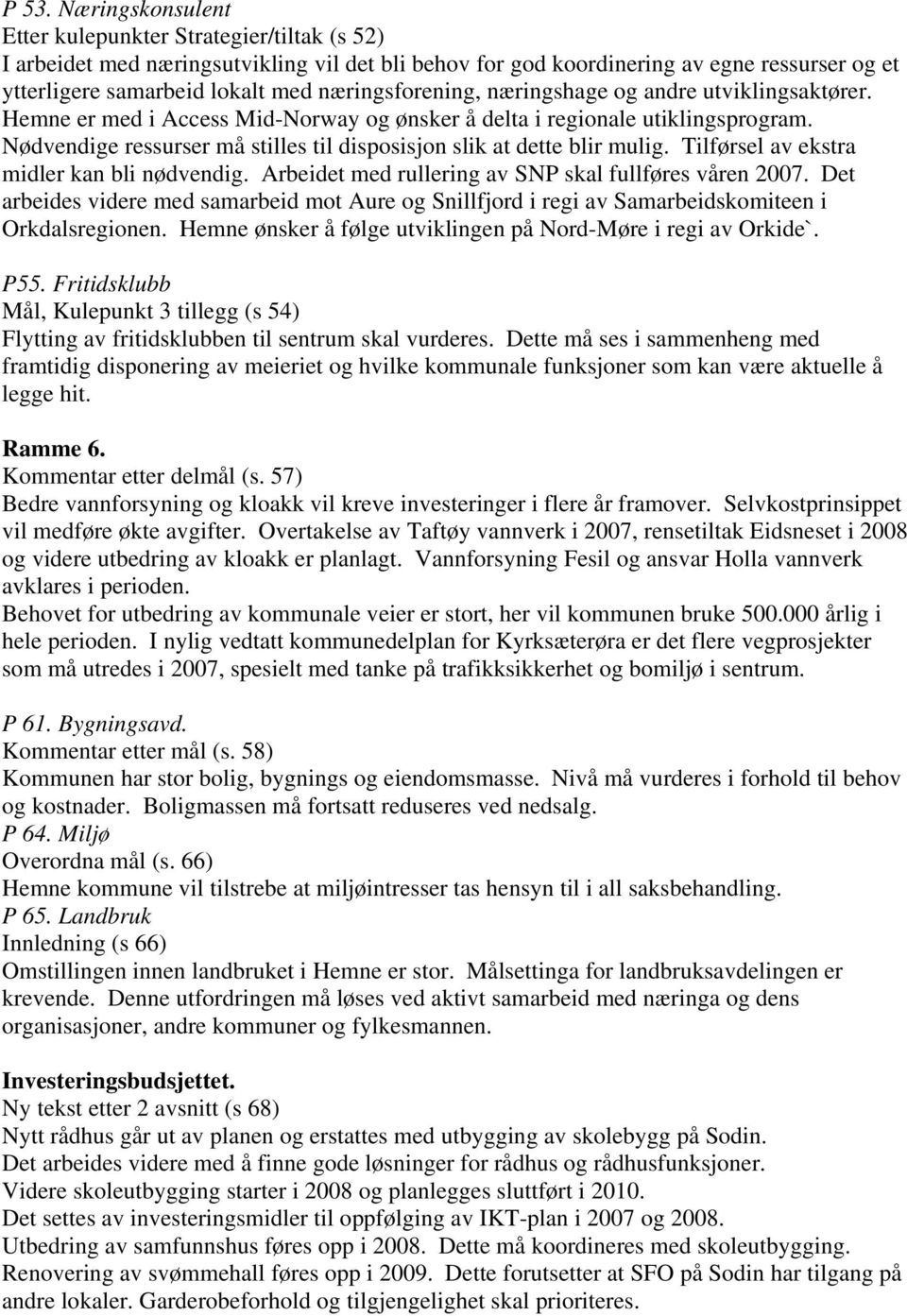 Nødvendige ressurser må stilles til disposisjon slik at dette blir mulig. Tilførsel av ekstra midler kan bli nødvendig. Arbeidet med rullering av SNP skal fullføres våren 2007.