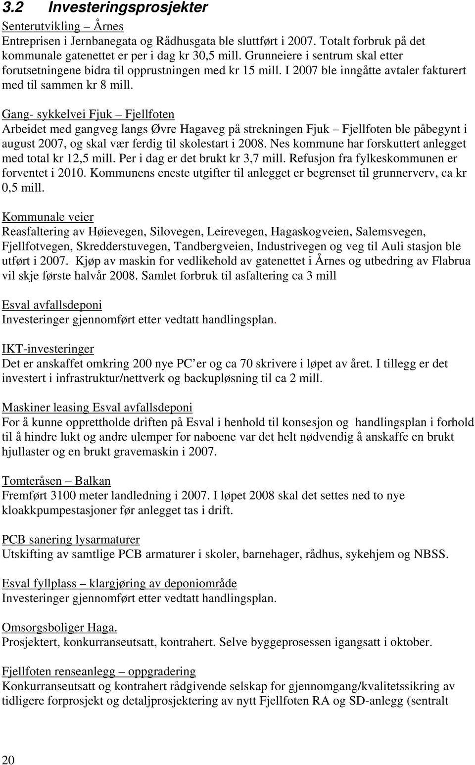 Gang- sykkelvei Fjuk Fjellfoten Arbeidet med gangveg langs Øvre Hagaveg på strekningen Fjuk Fjellfoten ble påbegynt i august 2007, og skal vær ferdig til skolestart i 2008.