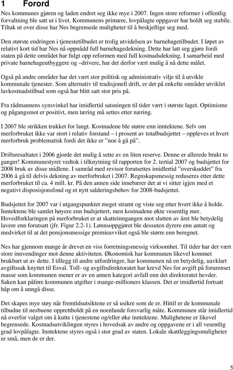 I løpet av relativt kort tid har Nes nå oppnådd full barnehagedekning. Dette har latt seg gjøre fordi staten på dette området har fulgt opp reformen med full kostnadsdekning.