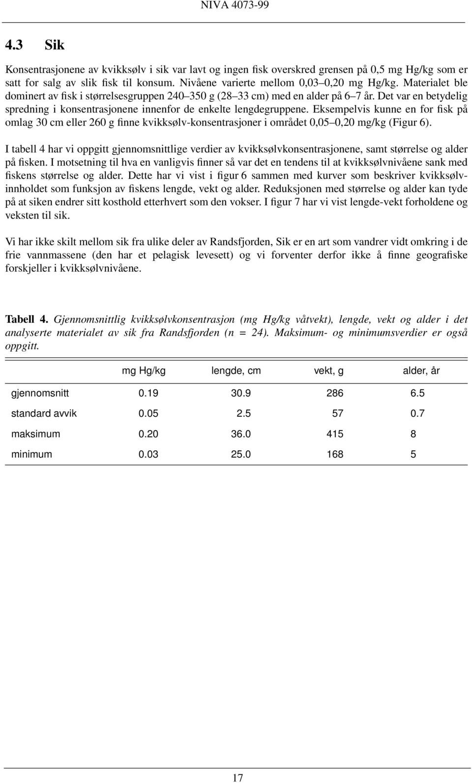 Eksempelvis kunne en for fisk på omlag 3 cm eller 26 g finne kvikksølv-konsentrasjoner i området,5,2 mg/kg (Figur 6).