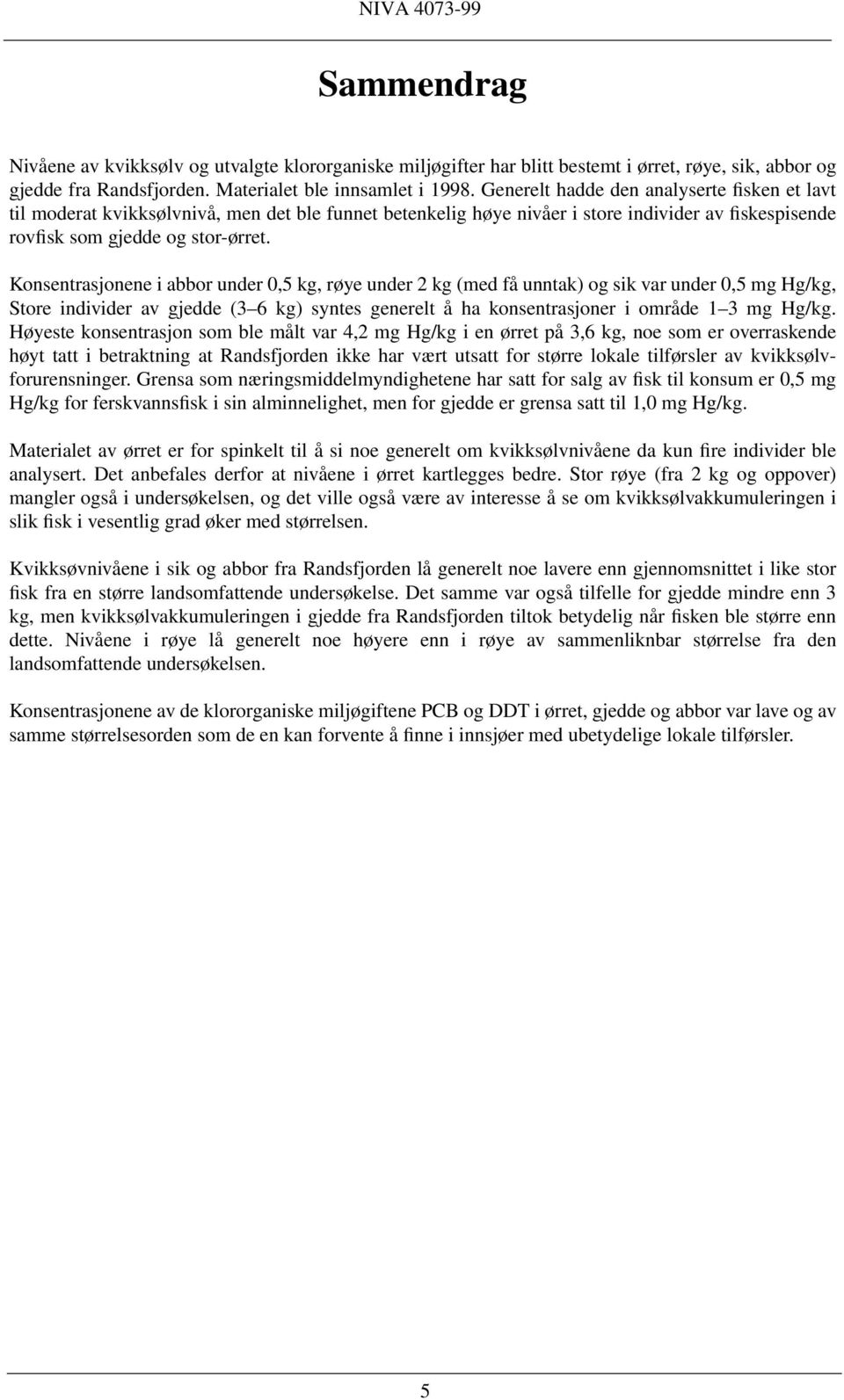 Konsentrasjonene i abbor under,5 kg, røye under 2 kg (med få unntak) og sik var under,5 mg Hg/kg, Store individer av gjedde (3 6 kg) syntes generelt å ha konsentrasjoner i område 1 3 mg Hg/kg.