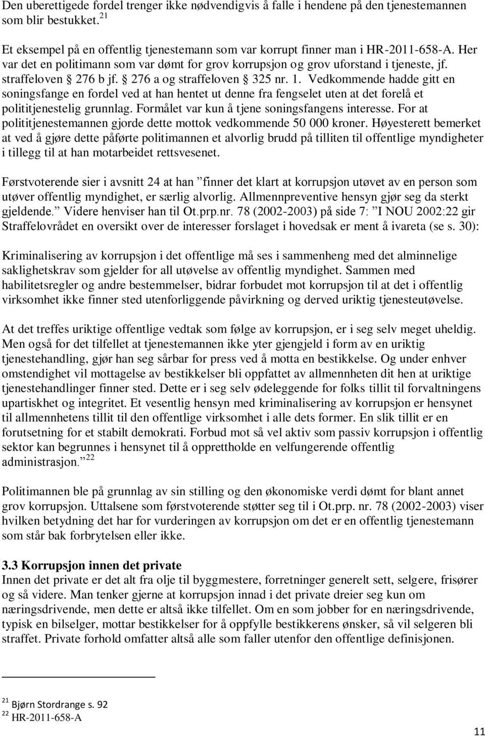 Vedkommende hadde gitt en soningsfange en fordel ved at han hentet ut denne fra fengselet uten at det forelå et polititjenestelig grunnlag. Formålet var kun å tjene soningsfangens interesse.