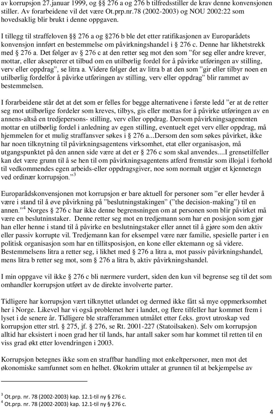 I tillegg til straffeloven 276 a og 276 b ble det etter ratifikasjonen av Europarådets konvensjon innført en bestemmelse om påvirkningshandel i 276 c. Denne har likhetstrekk med 276 a.