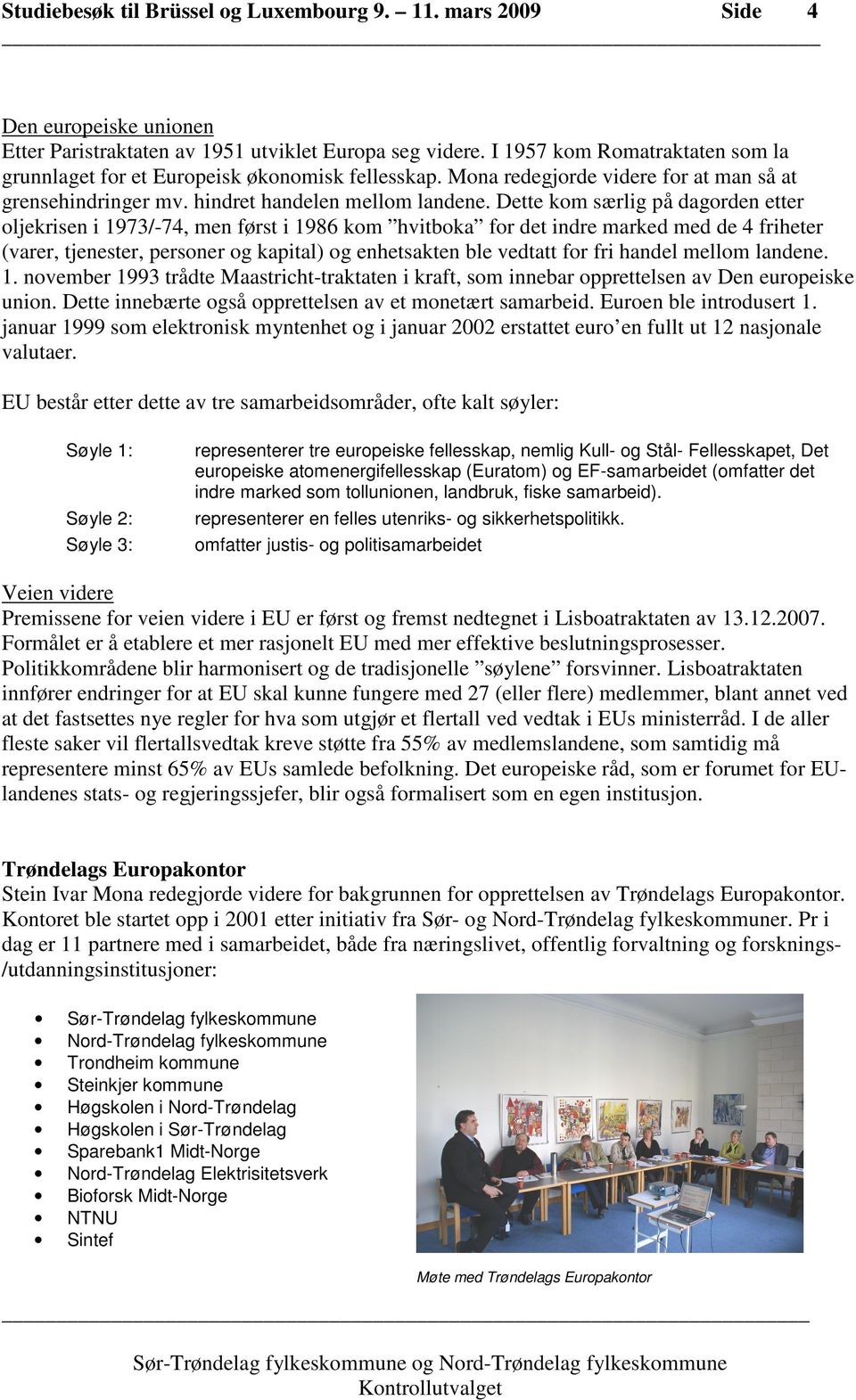 Dette kom særlig på dagorden etter oljekrisen i 1973/-74, men først i 1986 kom hvitboka for det indre marked med de 4 friheter (varer, tjenester, personer og kapital) og enhetsakten ble vedtatt for